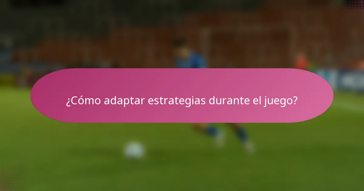 ¿Cómo adaptar estrategias durante el juego?