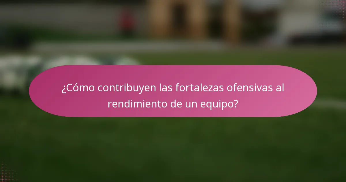 ¿Cómo contribuyen las fortalezas ofensivas al rendimiento de un equipo?