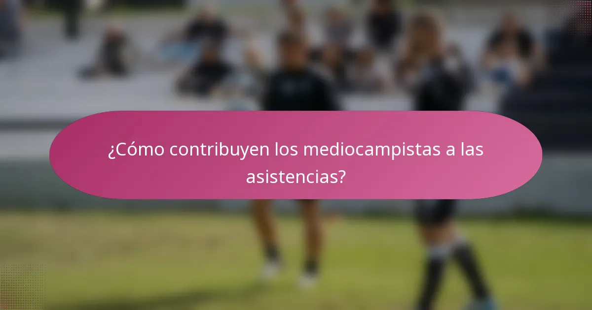 ¿Cómo contribuyen los mediocampistas a las asistencias?
