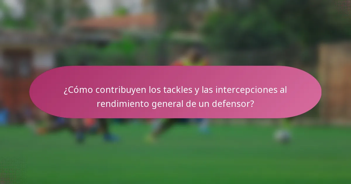 ¿Cómo contribuyen los tackles y las intercepciones al rendimiento general de un defensor?
