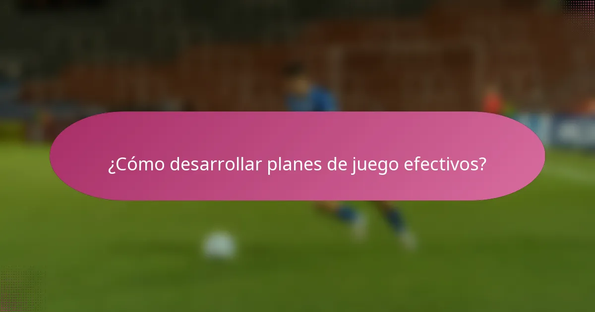 ¿Cómo desarrollar planes de juego efectivos?