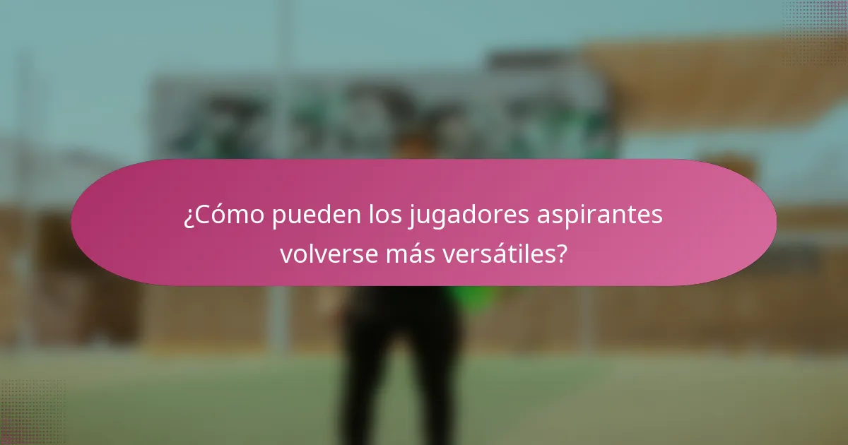¿Cómo pueden los jugadores aspirantes volverse más versátiles?