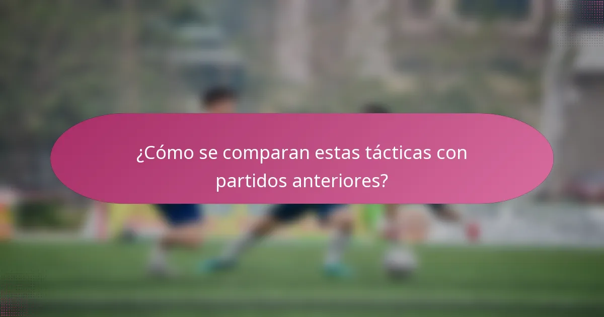 ¿Cómo se comparan estas tácticas con partidos anteriores?