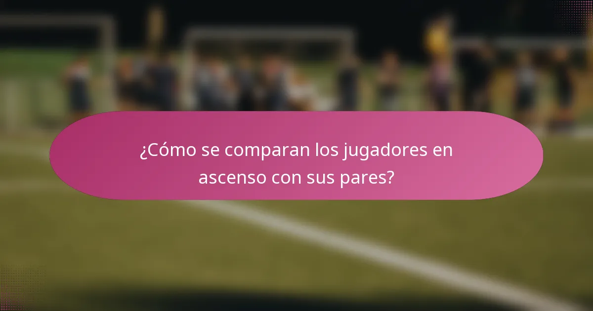 ¿Cómo se comparan los jugadores en ascenso con sus pares?