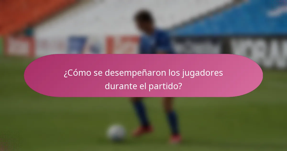¿Cómo se desempeñaron los jugadores durante el partido?