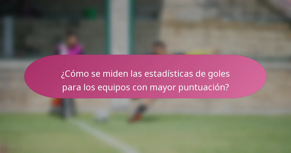 ¿Cómo se miden las estadísticas de goles para los equipos con mayor puntuación?