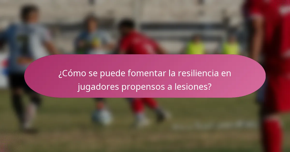 ¿Cómo se puede fomentar la resiliencia en jugadores propensos a lesiones?