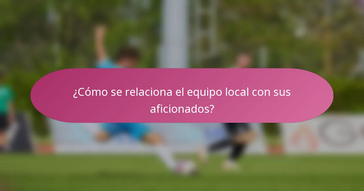 ¿Cómo se relaciona el equipo local con sus aficionados?