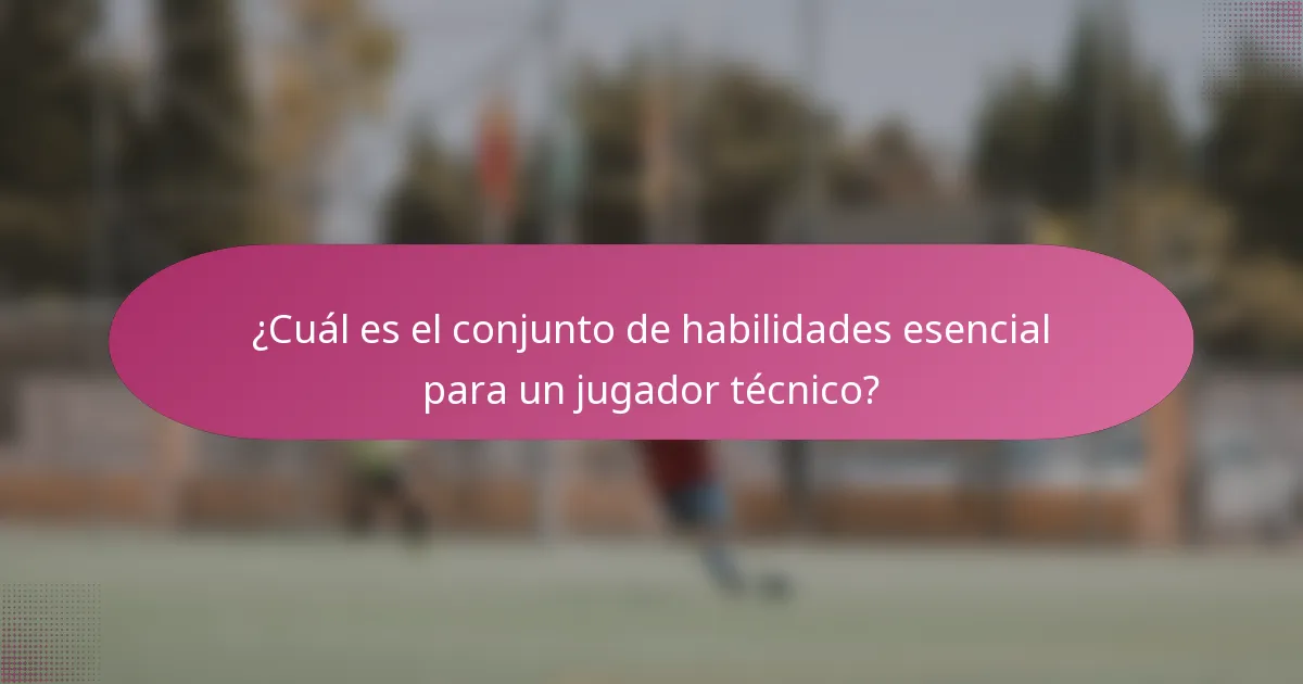 ¿Cuál es el conjunto de habilidades esencial para un jugador técnico?