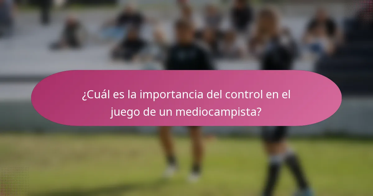 ¿Cuál es la importancia del control en el juego de un mediocampista?