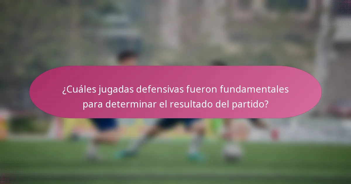 ¿Cuáles jugadas defensivas fueron fundamentales para determinar el resultado del partido?