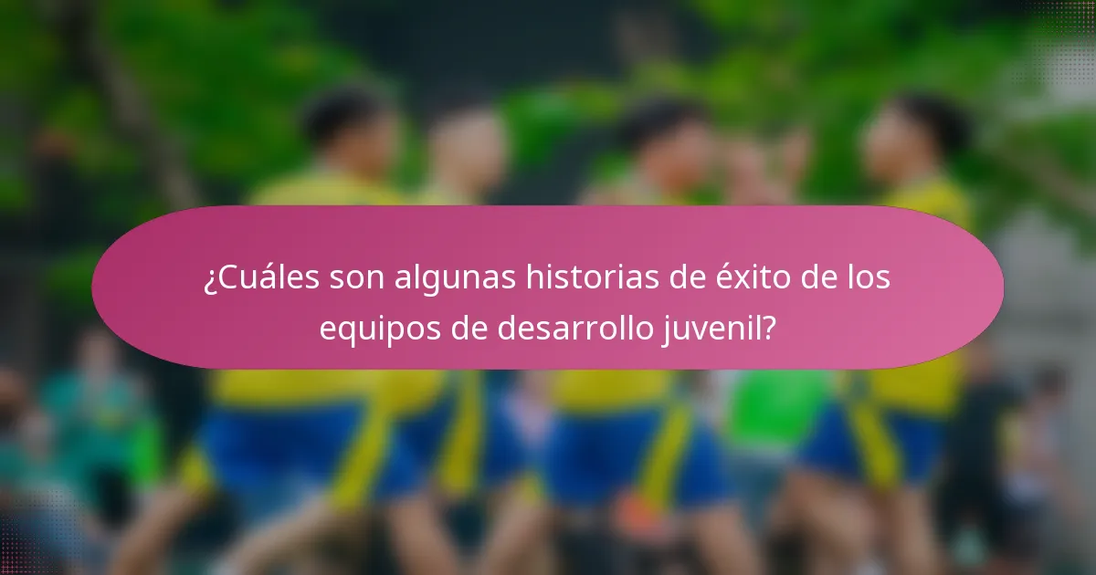 ¿Cuáles son algunas historias de éxito de los equipos de desarrollo juvenil?