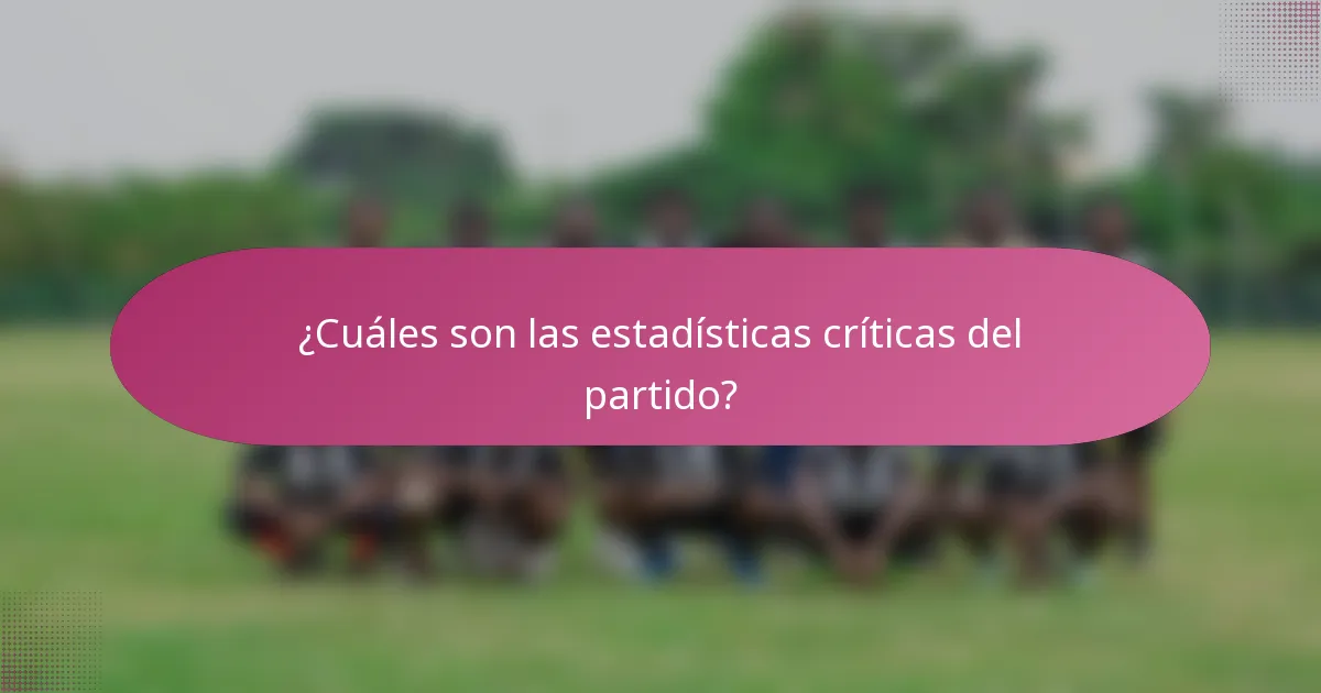 ¿Cuáles son las estadísticas críticas del partido?