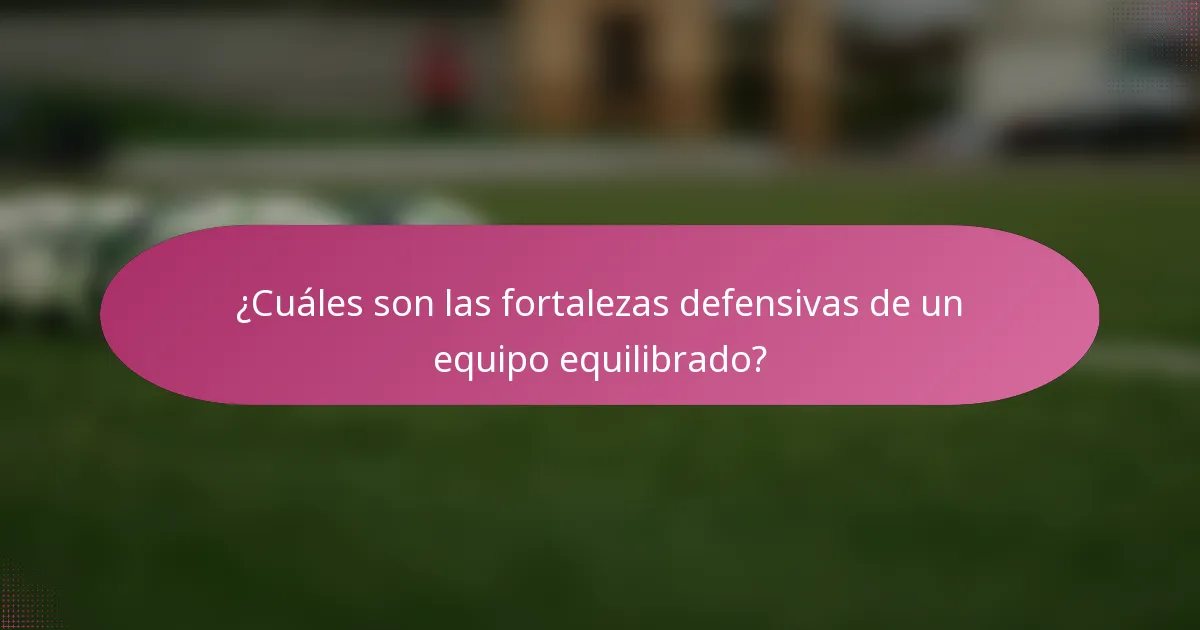 ¿Cuáles son las fortalezas defensivas de un equipo equilibrado?