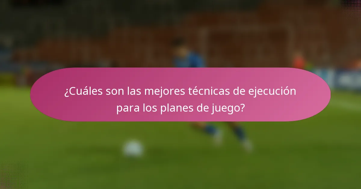 ¿Cuáles son las mejores técnicas de ejecución para los planes de juego?