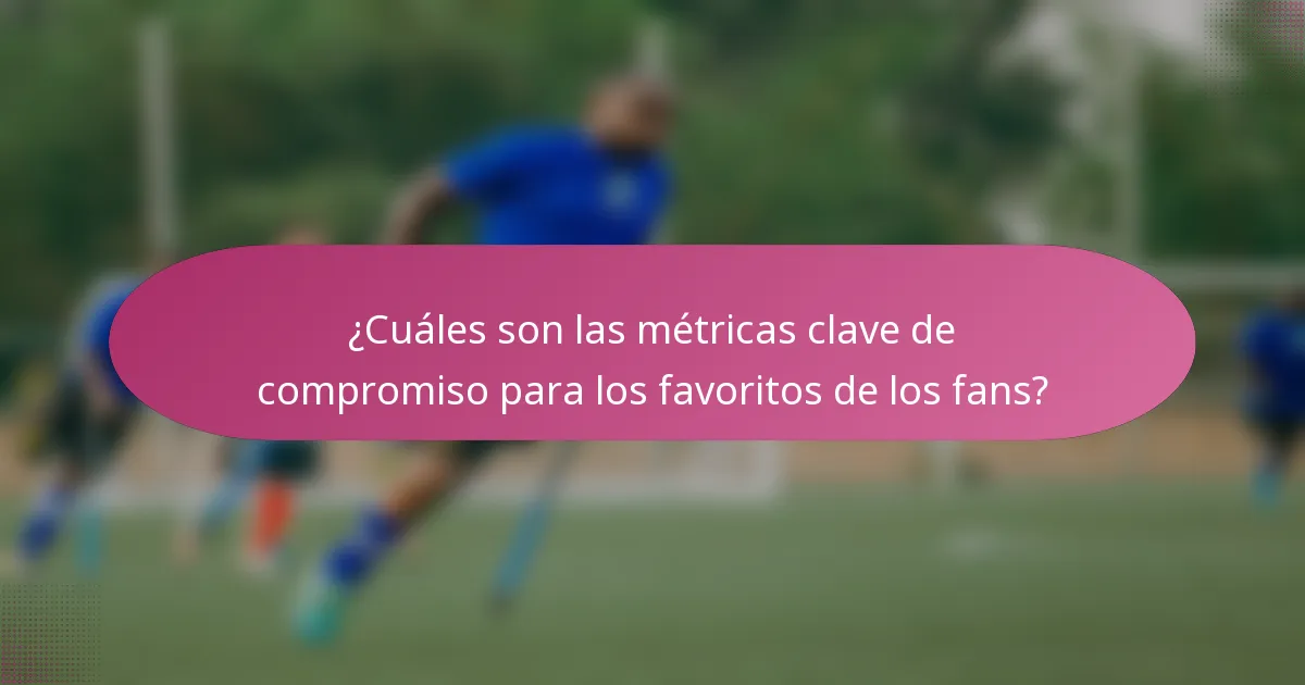 ¿Cuáles son las métricas clave de compromiso para los favoritos de los fans?