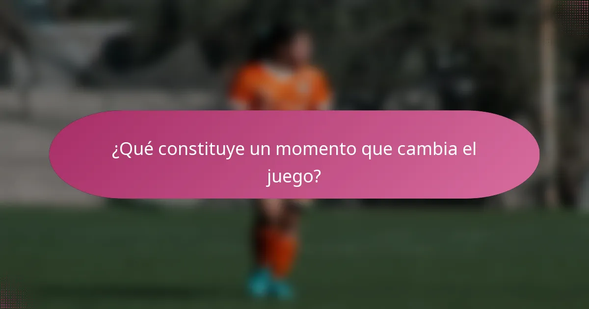 ¿Qué constituye un momento que cambia el juego?