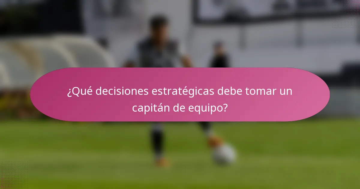 ¿Qué decisiones estratégicas debe tomar un capitán de equipo?