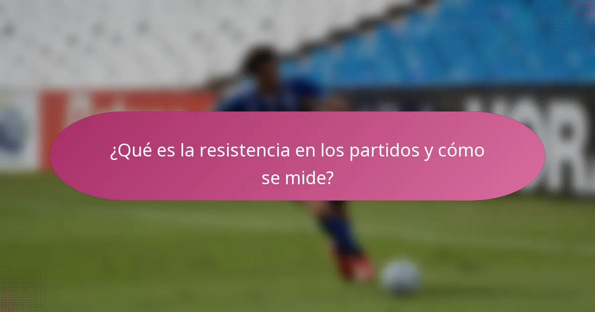 ¿Qué es la resistencia en los partidos y cómo se mide?