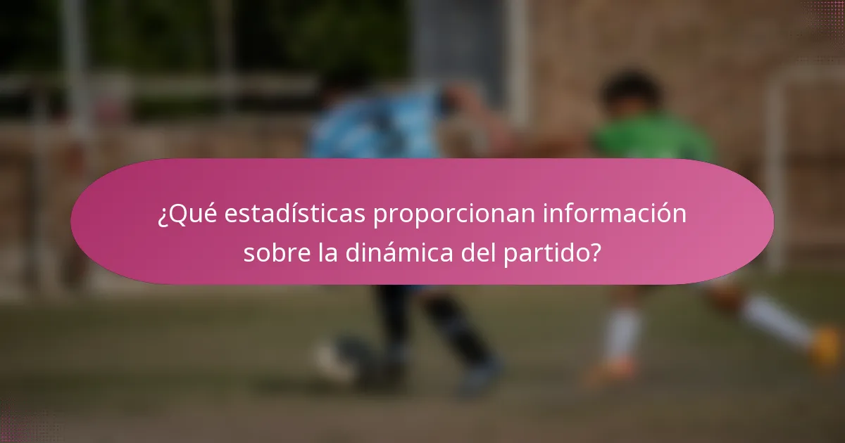 ¿Qué estadísticas proporcionan información sobre la dinámica del partido?
