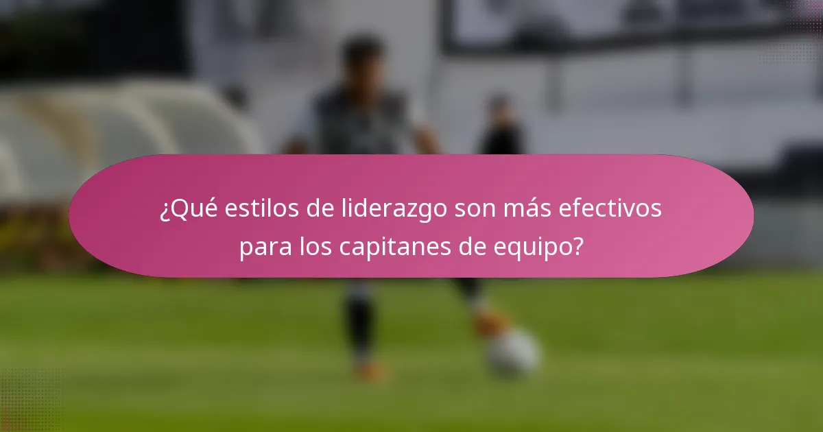 ¿Qué estilos de liderazgo son más efectivos para los capitanes de equipo?