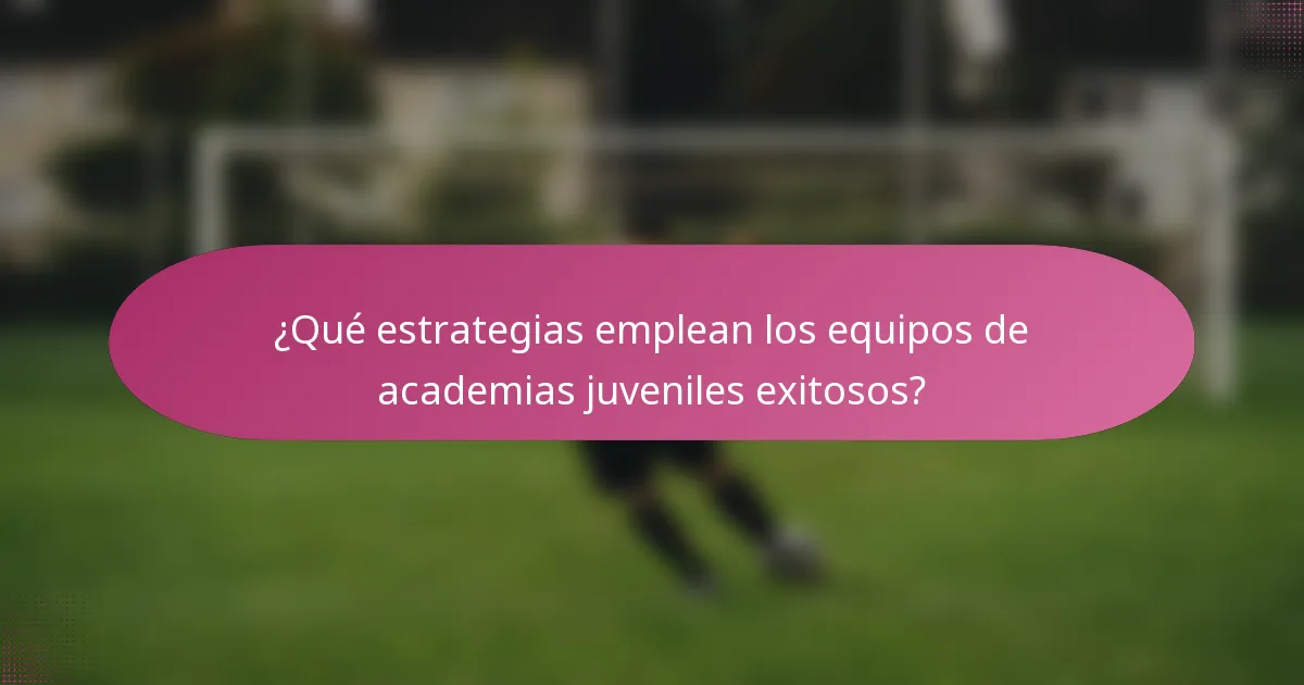 ¿Qué estrategias emplean los equipos de academias juveniles exitosos?