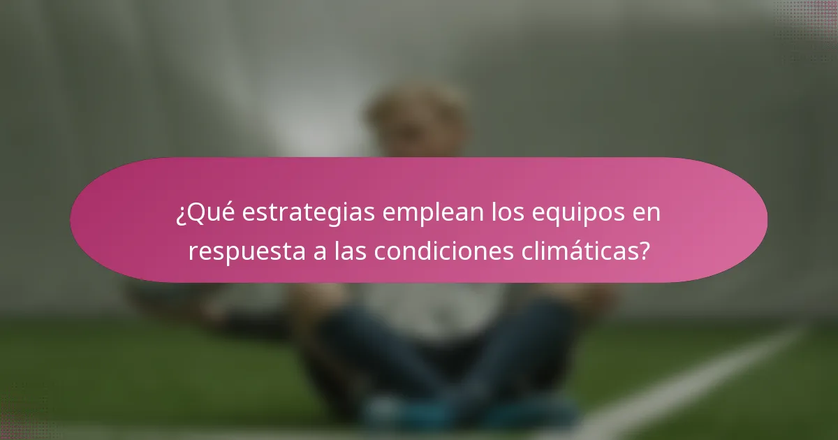 ¿Qué estrategias emplean los equipos en respuesta a las condiciones climáticas?