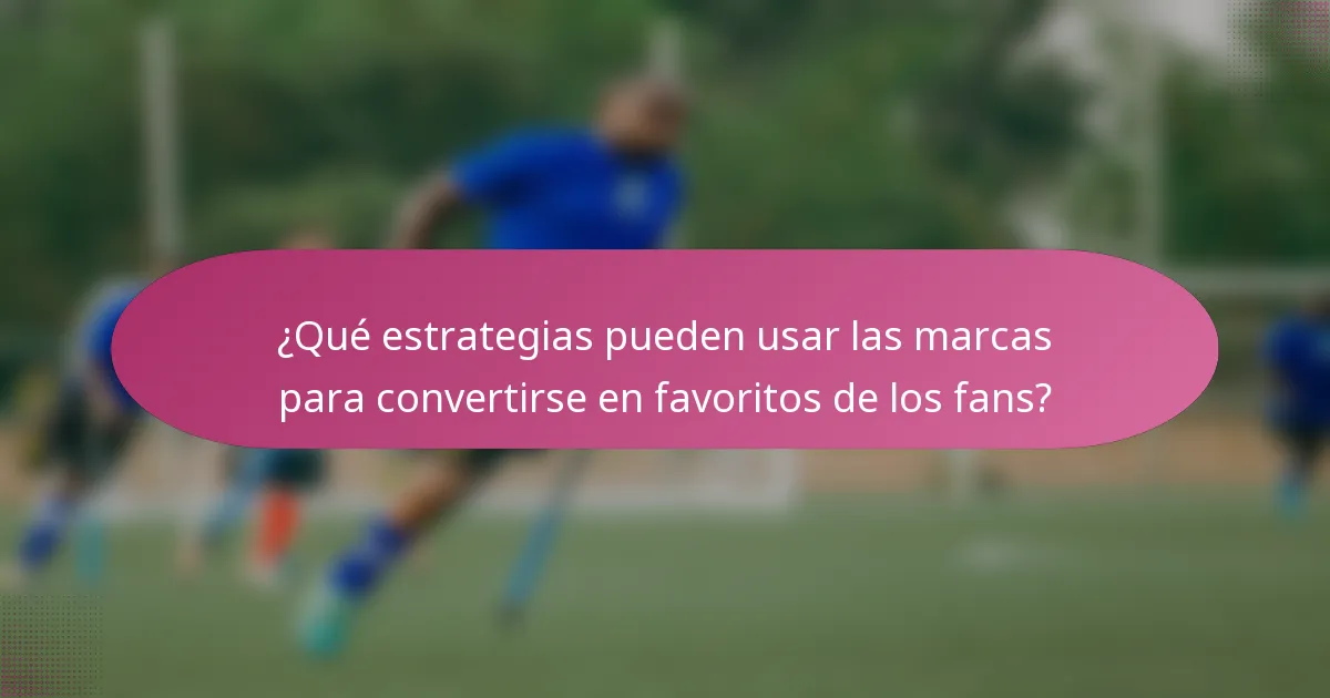 ¿Qué estrategias pueden usar las marcas para convertirse en favoritos de los fans?