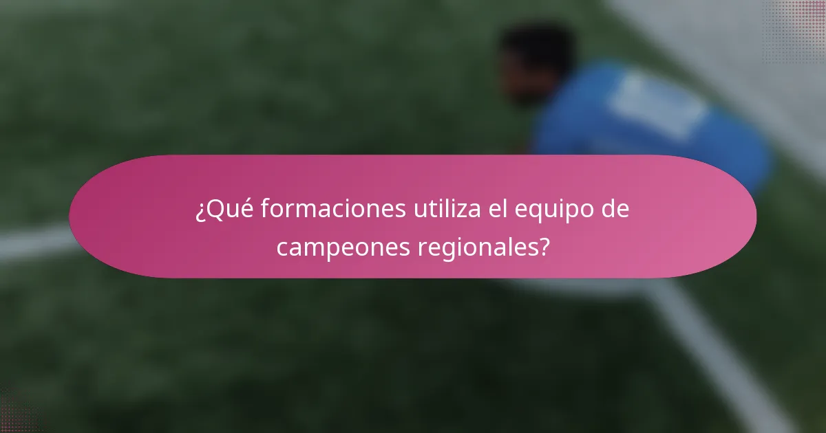 ¿Qué formaciones utiliza el equipo de campeones regionales?