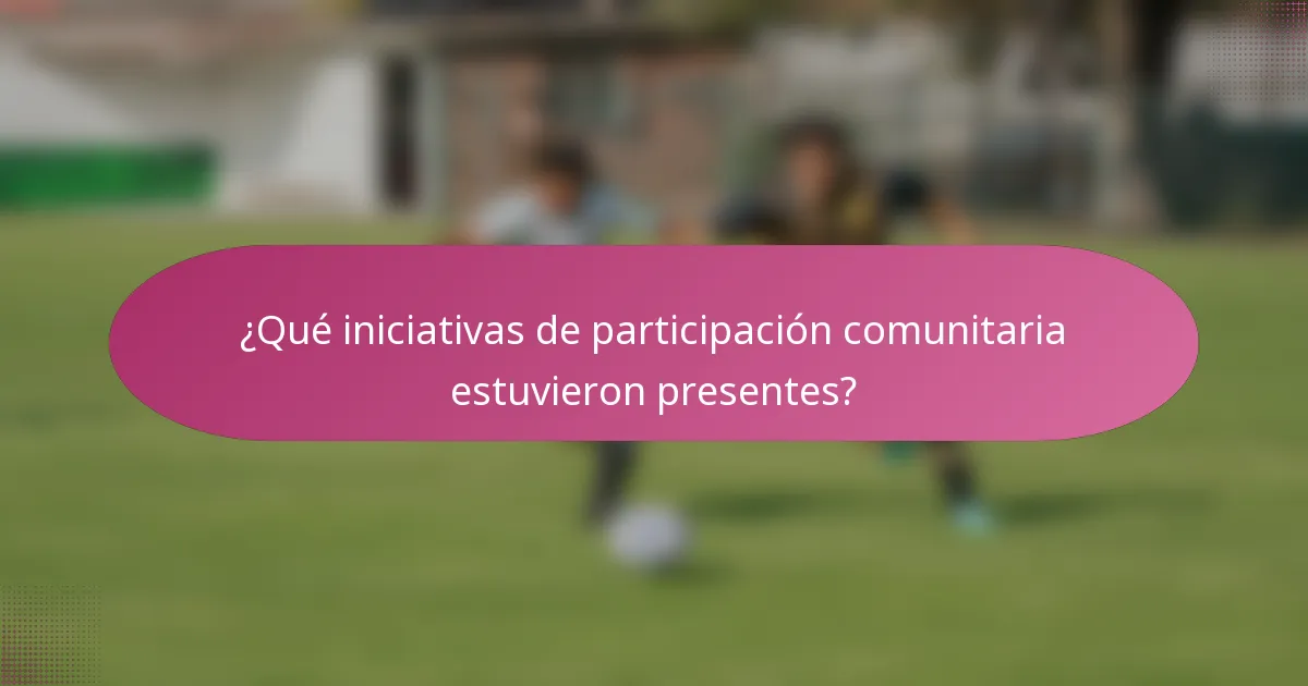 ¿Qué iniciativas de participación comunitaria estuvieron presentes?