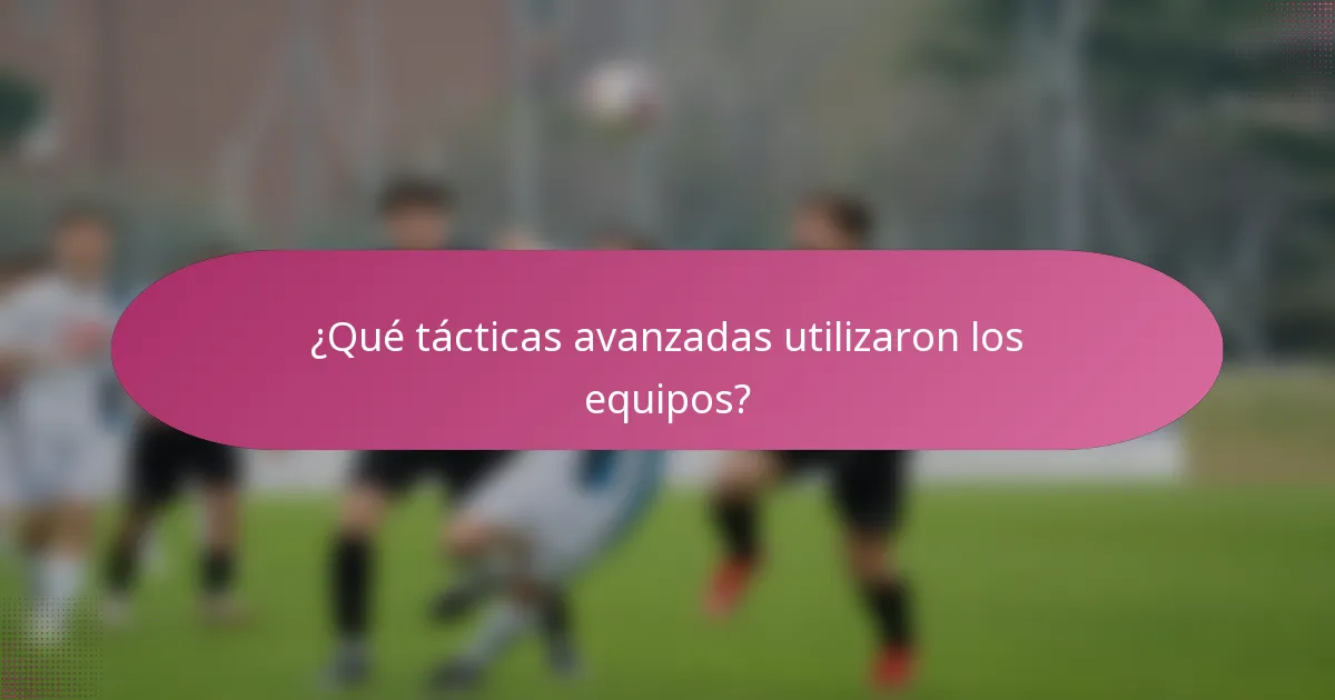 ¿Qué tácticas avanzadas utilizaron los equipos?