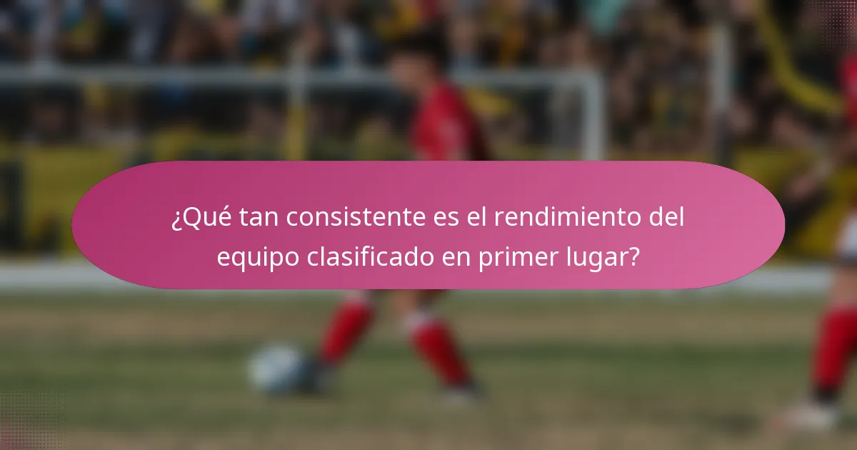 ¿Qué tan consistente es el rendimiento del equipo clasificado en primer lugar?