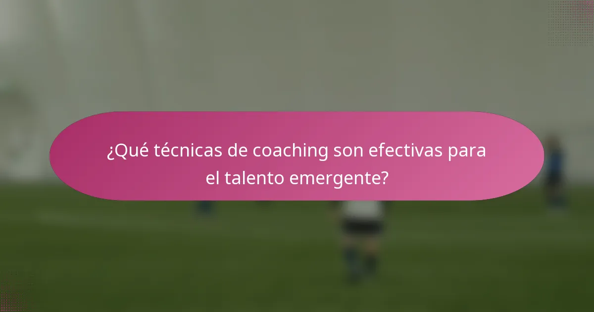 ¿Qué técnicas de coaching son efectivas para el talento emergente?