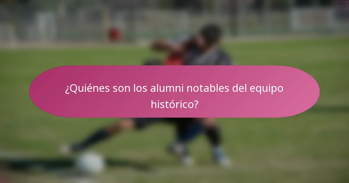 ¿Quiénes son los alumni notables del equipo histórico?