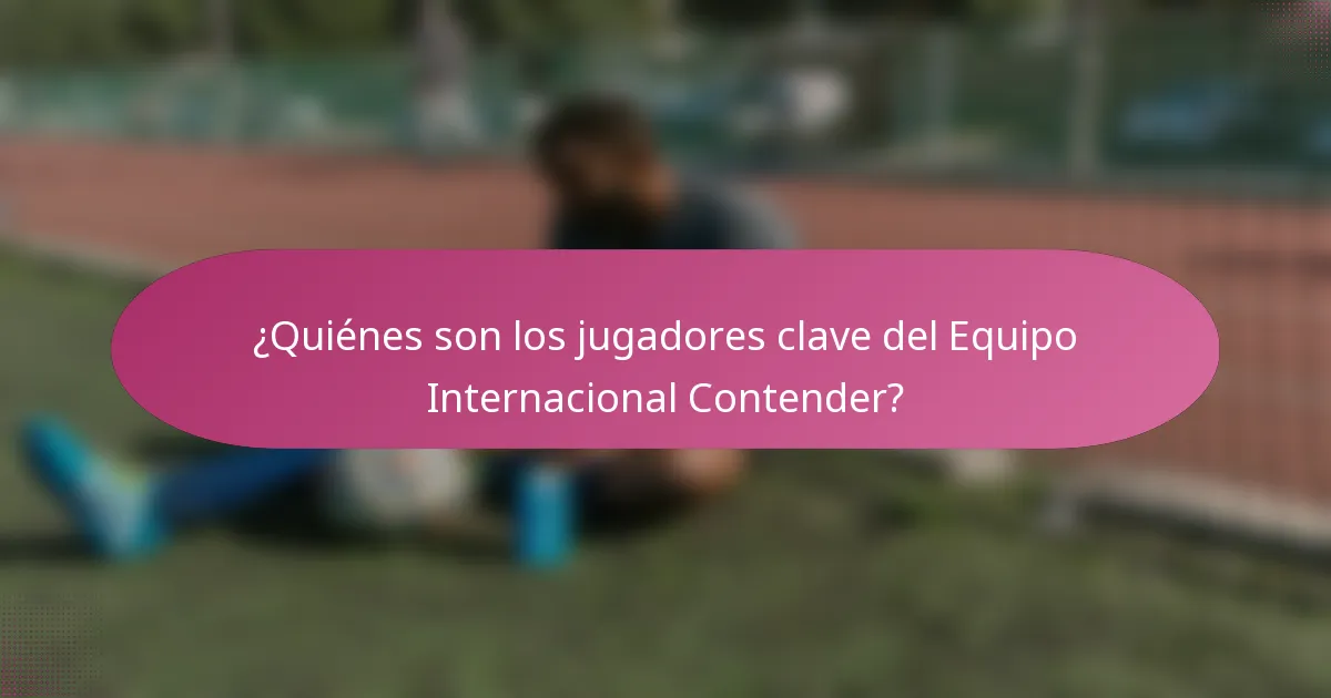 ¿Quiénes son los jugadores clave del Equipo Internacional Contender?